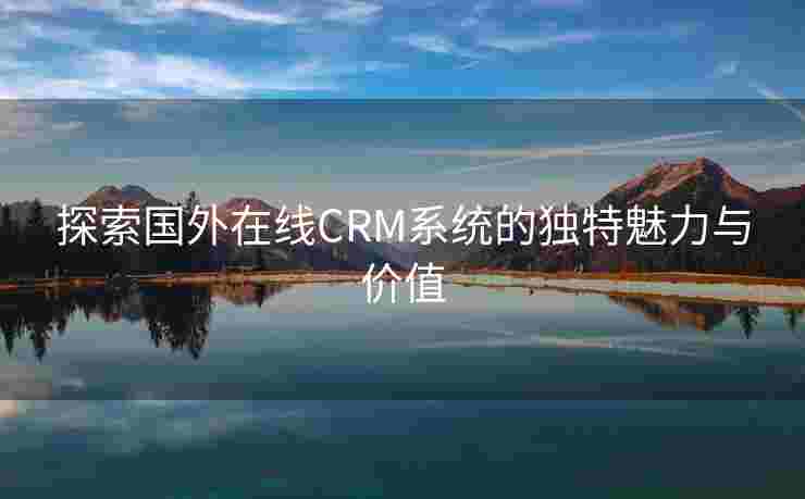 探索国外在线CRM系统的独特魅力与价值