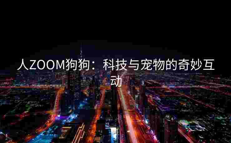 人ZOOM狗狗：科技与宠物的奇妙互动