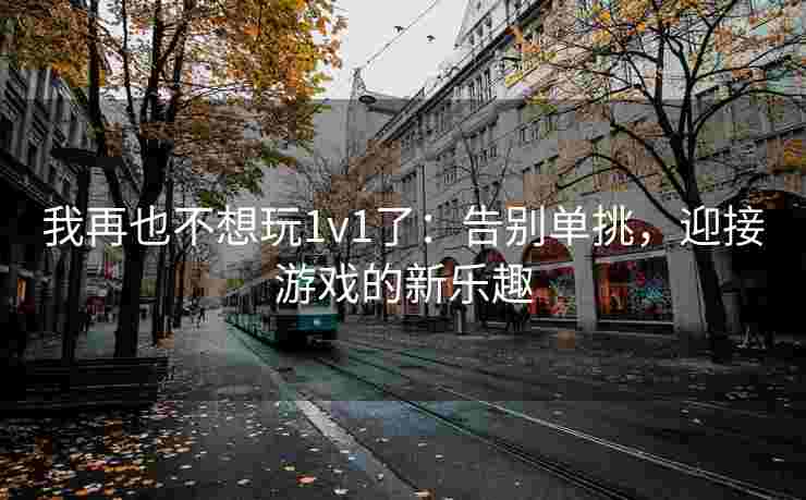 我再也不想玩1v1了：告别单挑，迎接游戏的新乐趣
